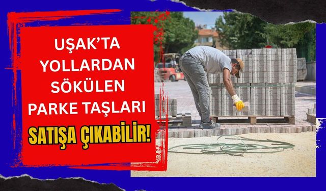 Uşak’ta Yollardan Sökülen Parke Taşları Satışa Çıkabilir! Ton Fiyatı 1 Ekim’de Belli Olacak