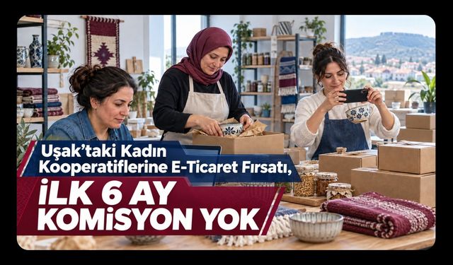 Uşak’taki Kadın Kooperatiflerine E-Ticaret Fırsatı, İlk 6 Ay Komisyon Yok