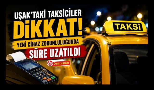 Uşak’taki Taksiciler Dikkat! Yeni Cihaz Zorunluluğunda Süre Uzatıldı