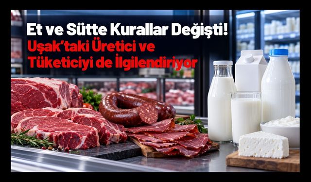Et ve Sütte Kurallar Değişti! Uşak’taki Üretici ve Tüketiciyi de İlgilendiriyor