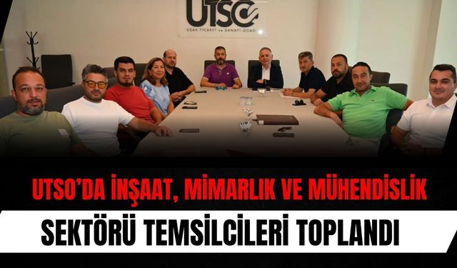 UTSO’da İnşaat, Mimarlık ve Mühendislik Sektörü Temsilcileri Toplandı