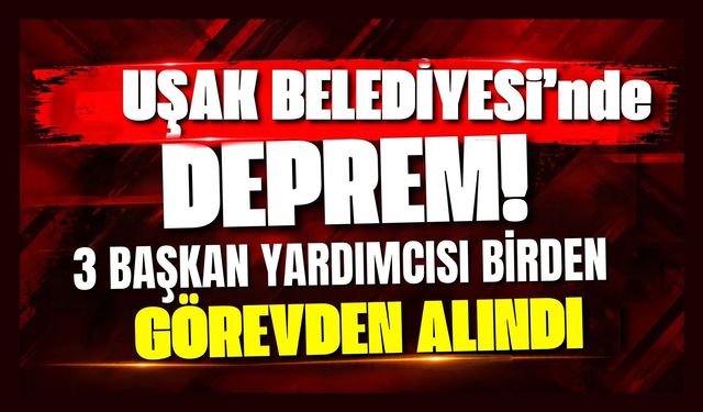 Uşak Belediyesi’nde Deprem! 3 Başkan Yardımcısı Birden Görevden Alındı