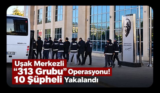 Uşak Merkezli “313 Grubu” Operasyonu! 10 Şüpheli Yakalandı