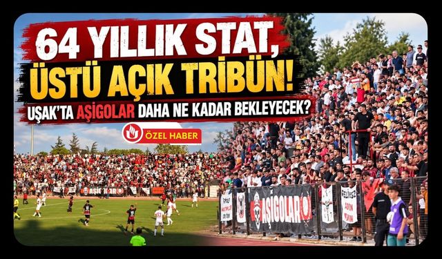 64 Yıllık Stat, Üstü Açık Tribün! Uşak'ta Aşigolar Daha Ne Kadar Bekleyecek?