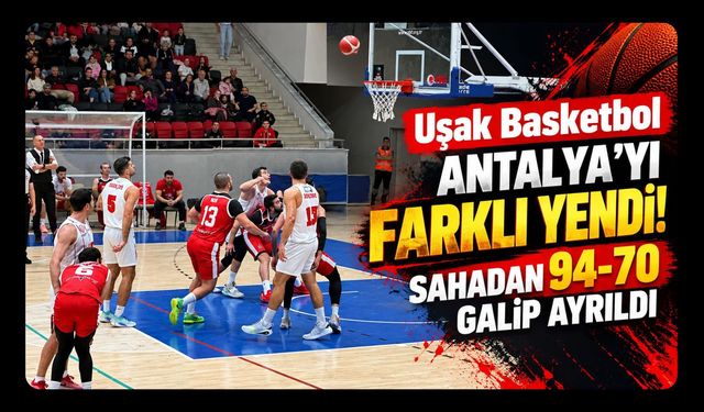 Uşak Basketbol Antalya'yı Farklı Yendi! Sahadan 94-70 Galip Ayrıldı