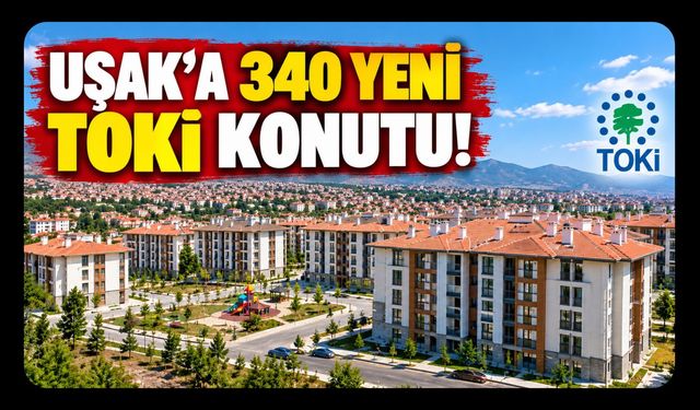 Uşak'ta 340 Yeni TOKİ Konutu Yapılacak! İhale Tarihi Belli Oldu