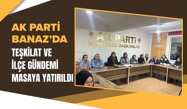 AK Parti Banaz’da Teşkilat Ve İlçe Gündemi Masaya Yatırıldı