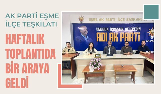 AK Parti Eşme İlçe Teşkilatı Haftalık Toplantıda Bir Araya Geldi