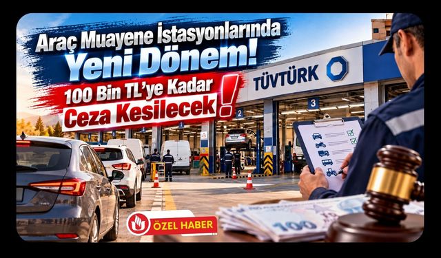 Araç Muayene İstasyonlarında Yeni Dönem! 100 Bin TL'ye Kadar Ceza Kesilecek