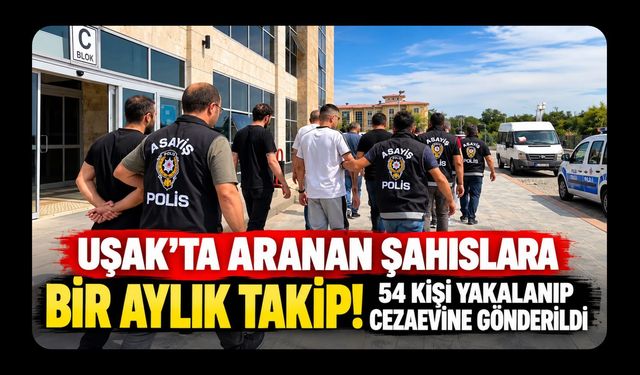 Uşak’ta Aranan Şahıslara Bir Aylık Takip! 54 Kişi Yakalanıp Cezaevine Gönderildi