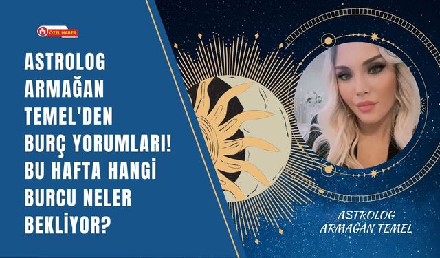 Astrolog Armağan Temel'den Burç Yorumları! Bu Hafta Hangi Burcu Neler Bekliyor?