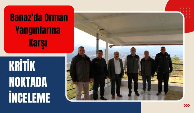 Banaz’da Orman Yangınlarına Karşı Kritik Noktada İnceleme