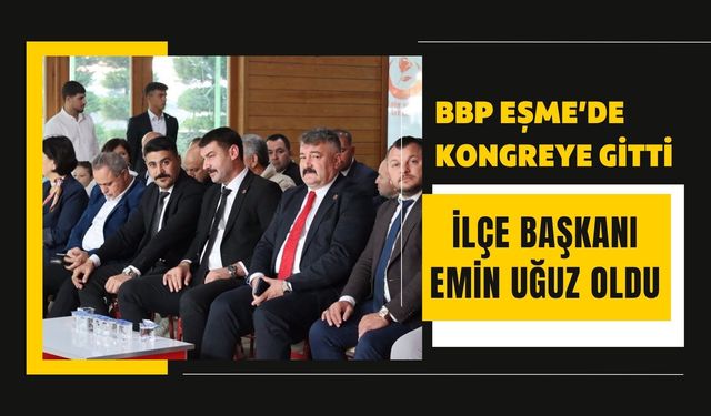 BBP Eşme’de Kongreye Gitti: İlçe Başkanı Emin Uğuz Oldu
