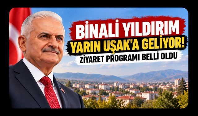 Binali Yıldırım Yarın Uşak'a Geliyor! Ziyaret Programı Belli Oldu