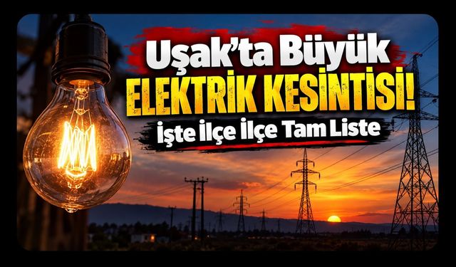 Uşak'ta Büyük Elektrik Kesintisi! İşte İlçe İlçe Tam Liste
