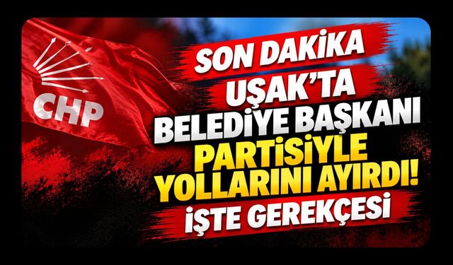 Uşak’ta Belediye Başkanı Partisiyle Yollarını Ayırdı! İşte Gerekçesi