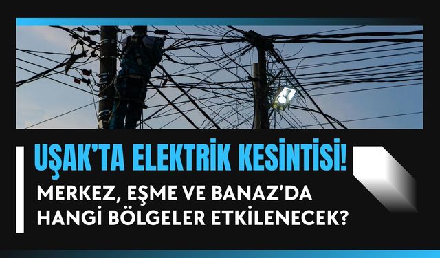 Uşak’ta Elektrik Kesintisi! Merkez, Eşme ve Banaz’da Hangi Bölgeler Etkilenecek?
