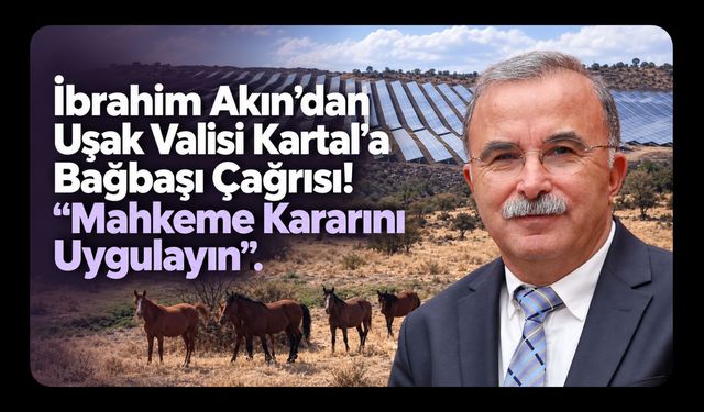 İbrahim Akın’dan Uşak Valisi Kartal’a Bağbaşı Çağrısı! “Mahkeme Kararını Uygulayın”