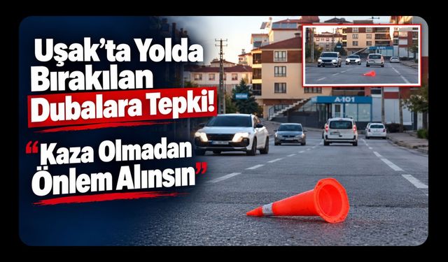 Uşak’ta Yolda Bırakılan Dubalara Tepki! “Kaza Olmadan Önlem Alınsın”