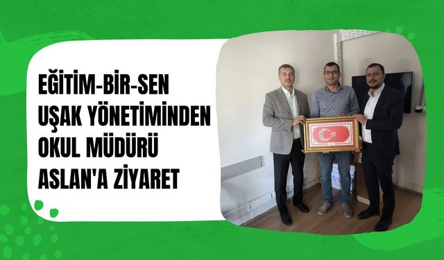 Eğitim-Bir-Sen Uşak Yönetiminden Okul Müdürü Aslan'a Ziyaret