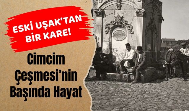 Eski Uşak’tan Bir Kare! Cimcim Çeşmesi’nin Başında Hayat