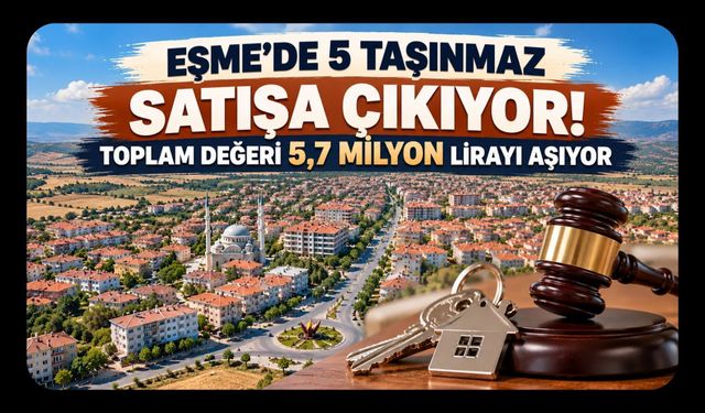 Eşme’de 5 Taşınmaz Satışa Çıkıyor! Toplam Değeri 5,7 Milyon Lirayı Aşıyor