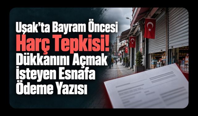 Uşak’ta Bayram Öncesi Harç Tepkisi! Dükkanını Açmak İsteyen Esnafa Ödeme Yazısı