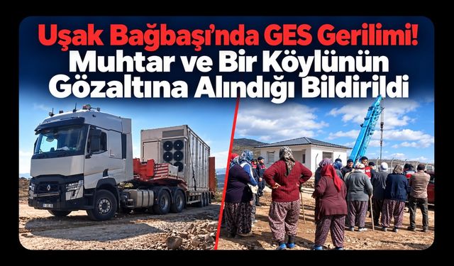 Uşak Bağbaşı’nda GES Gerilimi! Muhtar ve Bir Köylünün Gözaltına Alındığı Bildirildi