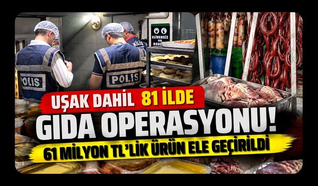 Uşak Dahil 81 İlde Gıda Operasyonu! 61 Milyon TL’lik Ürün Ele Geçirildi