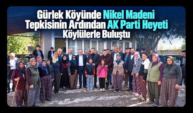Gürlek Köyünde Nikel Madeni Tepkisinin Ardından AK Parti Heyeti Köylülerle Buluştu
