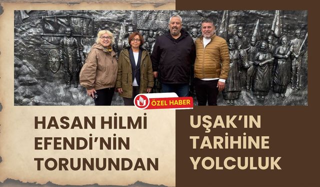 Hasan Hilmi Efendi’nin Torunundan Uşak’ın Tarihine Yolculuk