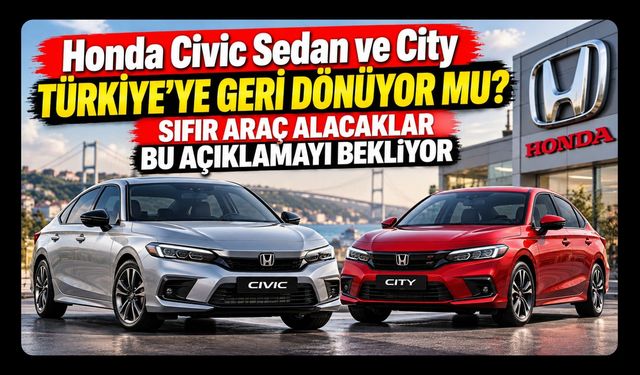Honda Civic Sedan ve City Türkiye'ye Geri Dönüyor mu? Sıfır Araç Alacaklar Bu Açıklamayı Bekliyor