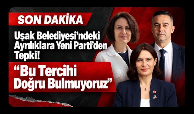 Uşak Belediyesi’ndeki Ayrılıklara Yeni Parti’den Tepki! “Bu Tercihi Doğru Bulmuyoruz”