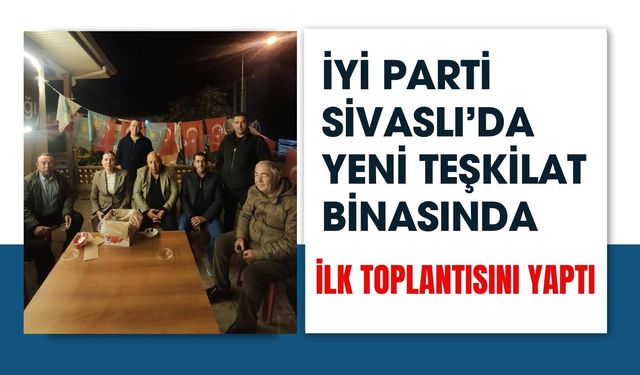İYİ Parti Sivaslı’da Yeni Teşkilat Binasında İlk Toplantısını Yaptı
