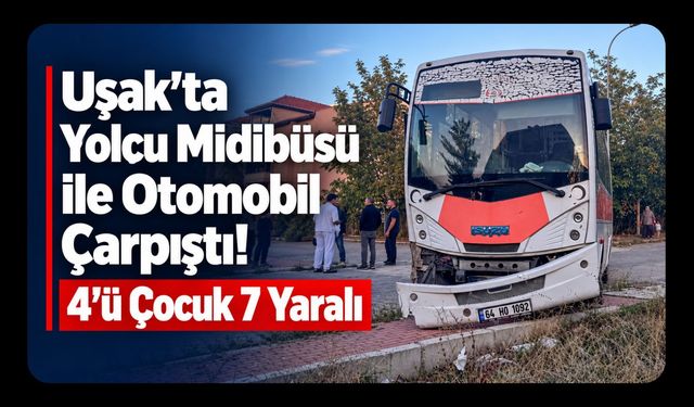 Uşak’ta Yolcu Midibüsü ile Otomobil Çarpıştı! 4’ü Çocuk 7 Yaralı