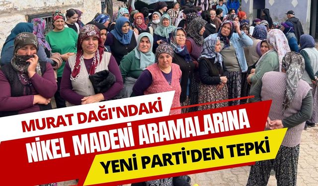 Murat Dağı'ndaki Nikel Madeni Aramalarına Yeni Parti'den Tepki