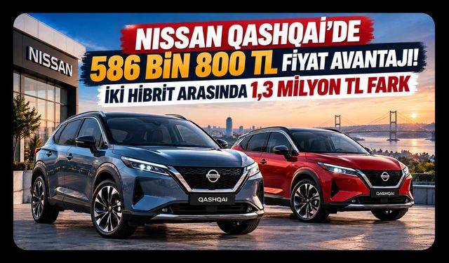 Nissan Qashqai'de 586 Bin 800 TL Fiyat Avantajı! İki Hibrit Arasında 1,3 Milyon TL Fark