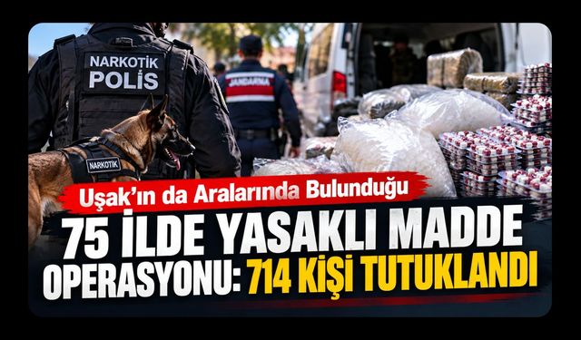 Uşak’ın da Aralarında Bulunduğu 75 İlde Yasaklı Madde Operasyonu: 714 Kişi Tutuklandı