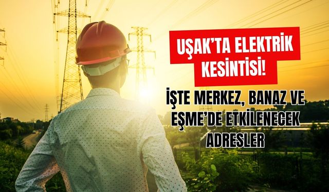 Uşak’ta Elektrik Kesintisi, İşte Merkez, Banaz ve Eşme’de Etkilenecek Adresler