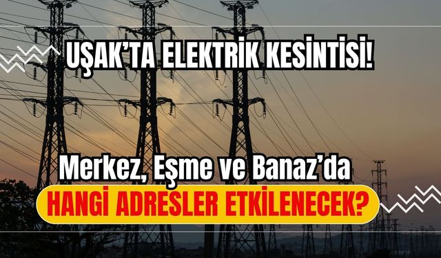 Uşak’ta Elektrik Kesintisi! Merkez, Eşme ve Banaz’da Hangi Adresler Etkilenecek?