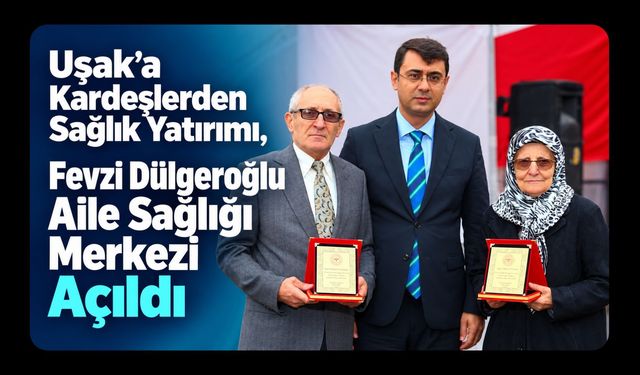 Uşak’a Kardeşlerden Sağlık Yatırımı, Fevzi Dülgeroğlu Aile Sağlığı Merkezi Açıldı