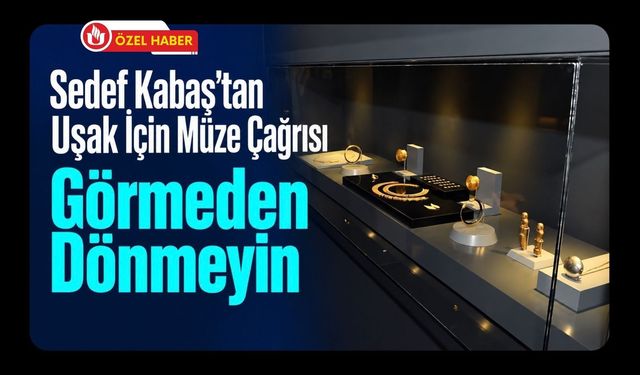 Sedef Kabaş’tan Uşak İçin Müze Çağrısı! “Görmeden Dönmeyin”