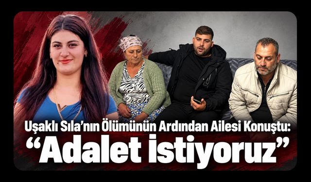 Uşaklı Sıla’nın Ölümünün Ardından Ailesi Konuştu: “Adalet İstiyoruz”