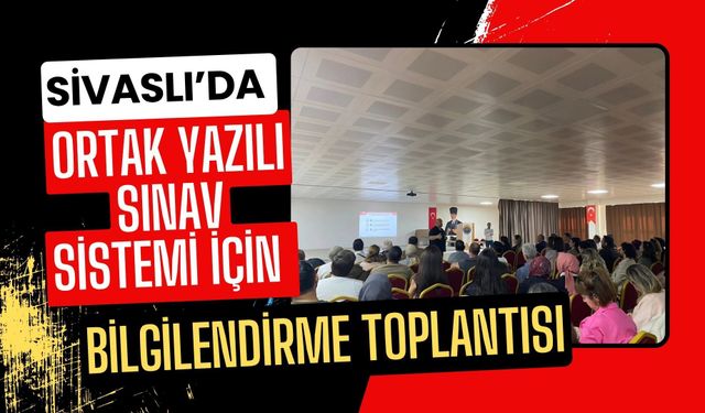 Sivaslı’da Ortak Yazılı Sınav Sistemi İçin Bilgilendirme Toplantısı
