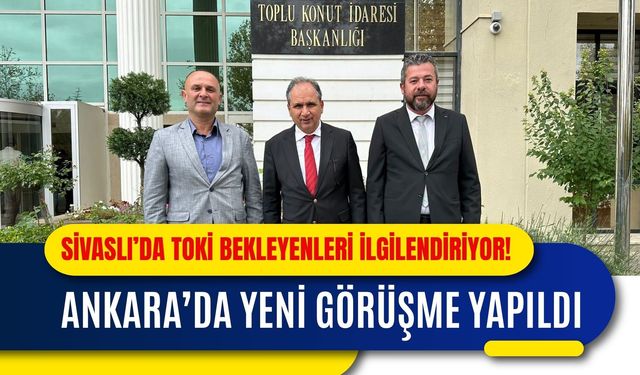 Sivaslı’da TOKİ Bekleyenleri İlgilendiriyor! Ankara’da Yeni Görüşme Yapıldı