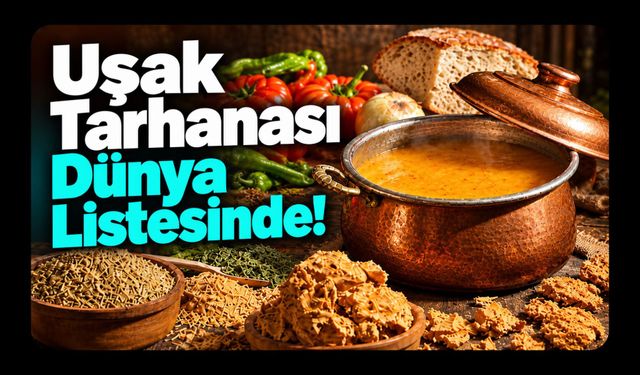 Uşak Tarhanası Dünya Listesinde! Geleneksel “Lezzet Sandığı”na Girdi
