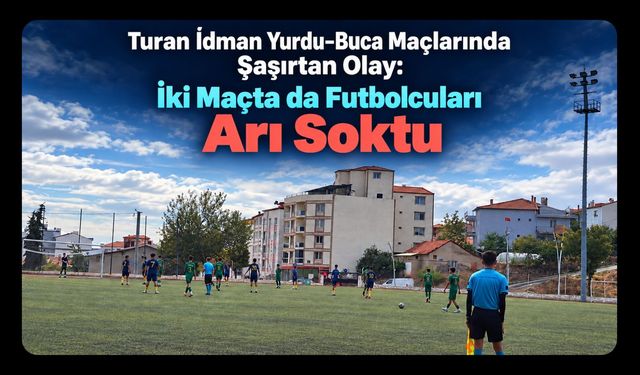Turan İdman Yurdu-Buca Maçlarında Şaşırtan Olay: İki Maçta da Futbolcuları Arı Soktu