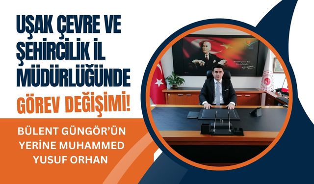 Uşak Çevre ve Şehircilik İl Müdürlüğünde Görev Değişimi! Bülent Güngör’ün Yerine Muhammed Yusuf Orhan