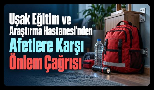 Uşak Eğitim ve Araştırma Hastanesi’nden Afetlere Karşı Önlem Çağrısı
