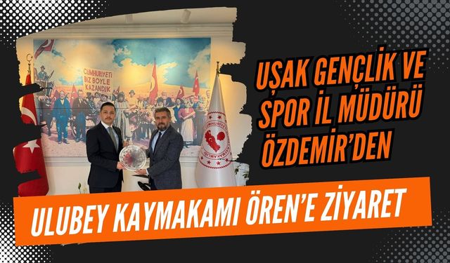 Uşak Gençlik ve Spor İl Müdürü Özdemir’den Ulubey Kaymakamı Ören’e Ziyaret